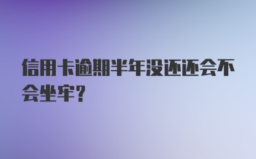 信用卡逾期半年没还还会不会坐牢？