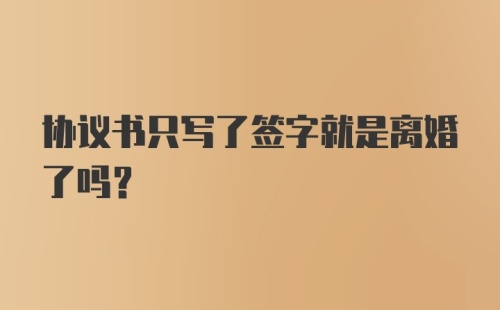 协议书只写了签字就是离婚了吗？