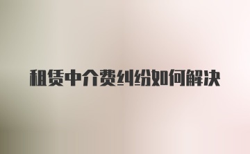 租赁中介费纠纷如何解决