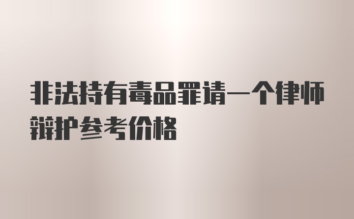 非法持有毒品罪请一个律师辩护参考价格