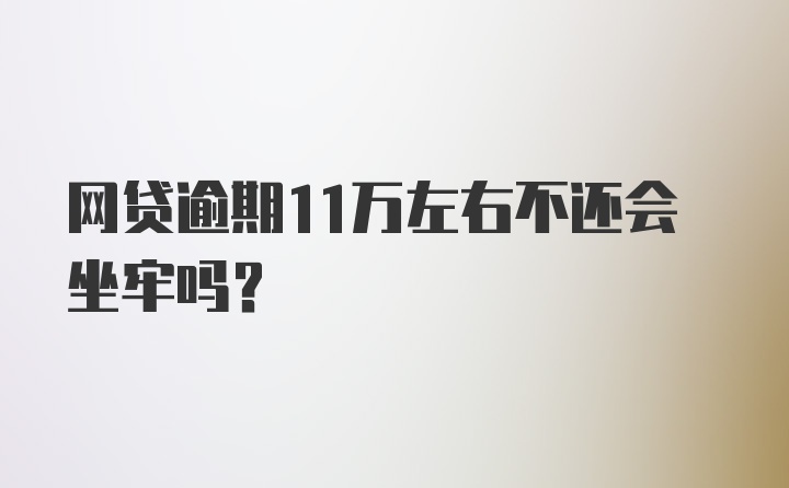 网贷逾期11万左右不还会坐牢吗？