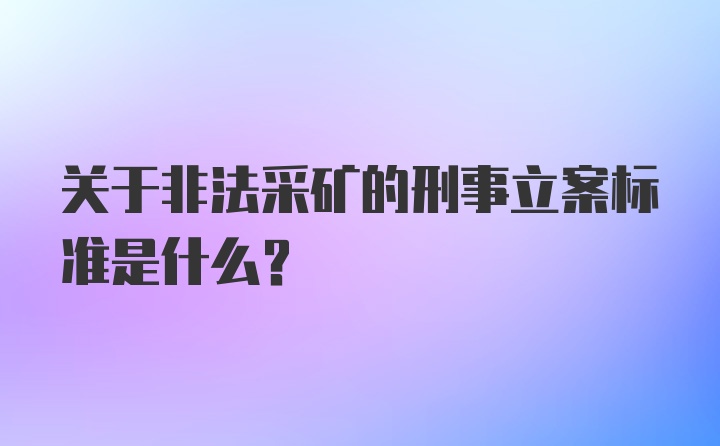 关于非法采矿的刑事立案标准是什么？