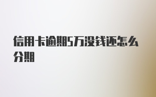 信用卡逾期5万没钱还怎么分期