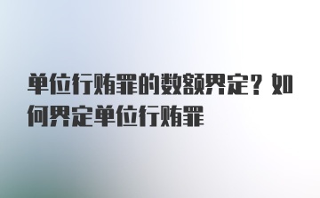 单位行贿罪的数额界定？如何界定单位行贿罪