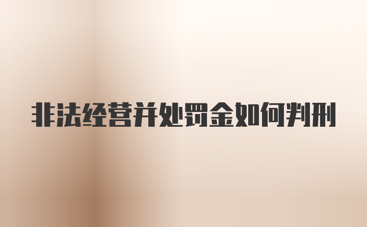 非法经营并处罚金如何判刑