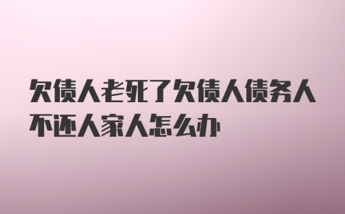 欠债人老死了欠债人债务人不还人家人怎么办