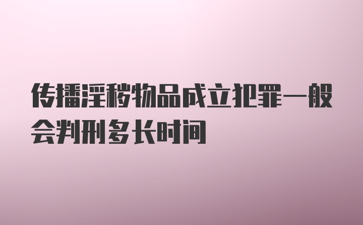 传播淫秽物品成立犯罪一般会判刑多长时间