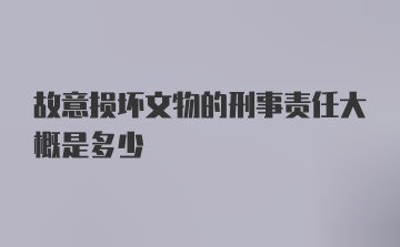 故意损坏文物的刑事责任大概是多少