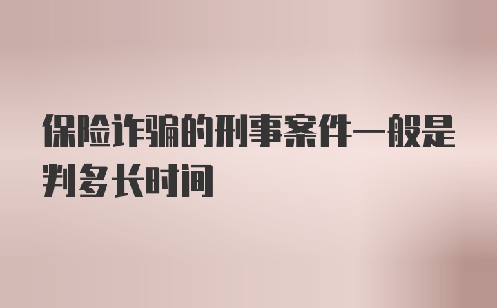 保险诈骗的刑事案件一般是判多长时间