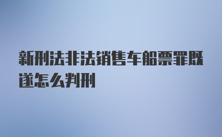 新刑法非法销售车船票罪既遂怎么判刑