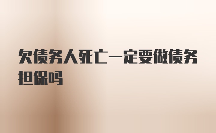 欠债务人死亡一定要做债务担保吗