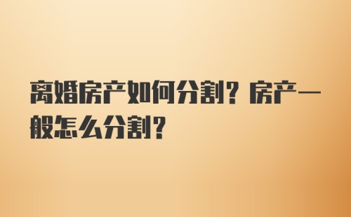 离婚房产如何分割？房产一般怎么分割？