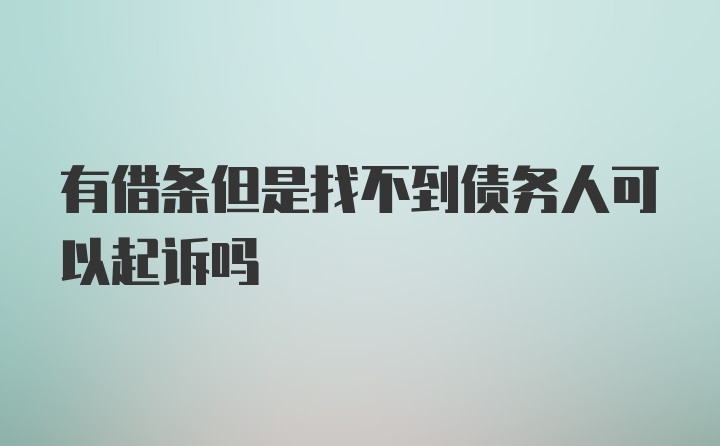 有借条但是找不到债务人可以起诉吗