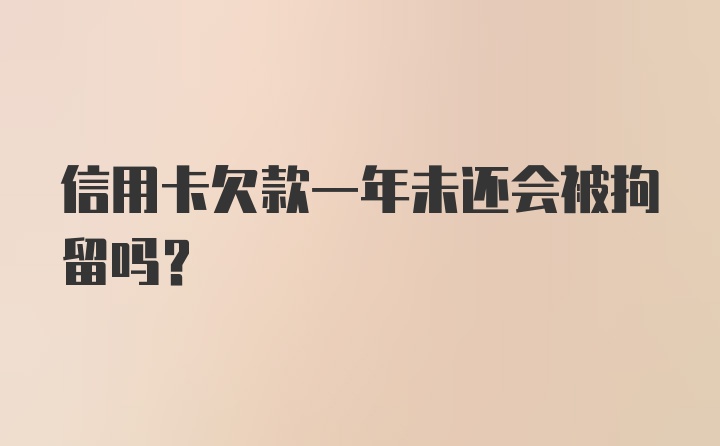 信用卡欠款一年未还会被拘留吗？