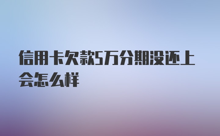 信用卡欠款5万分期没还上会怎么样