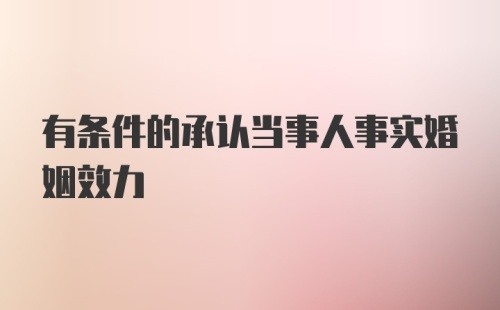 有条件的承认当事人事实婚姻效力