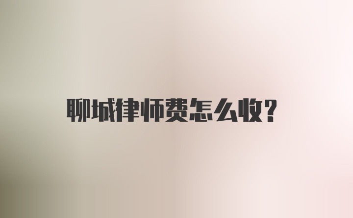 聊城律师费怎么收？