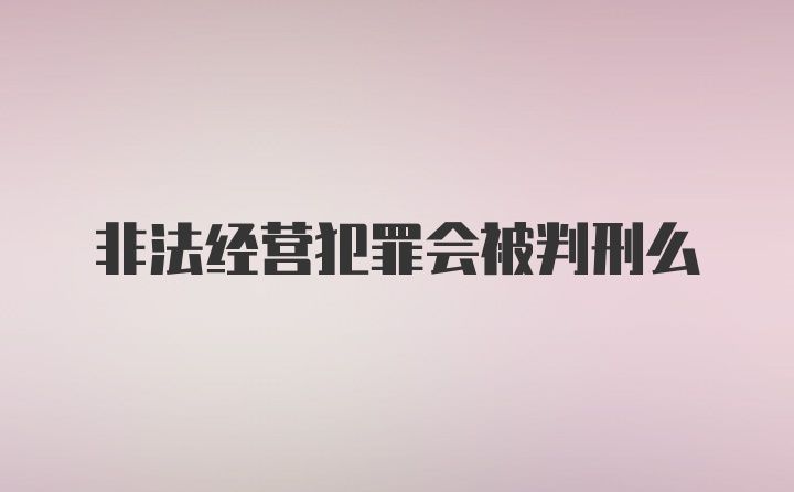 非法经营犯罪会被判刑么