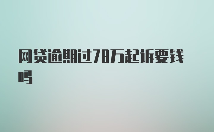 网贷逾期过78万起诉要钱吗