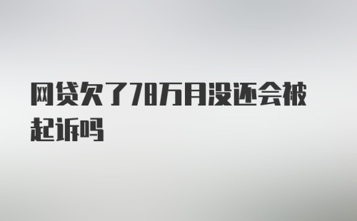 网贷欠了78万月没还会被起诉吗