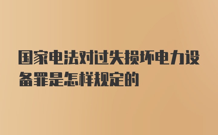 国家电法对过失损坏电力设备罪是怎样规定的