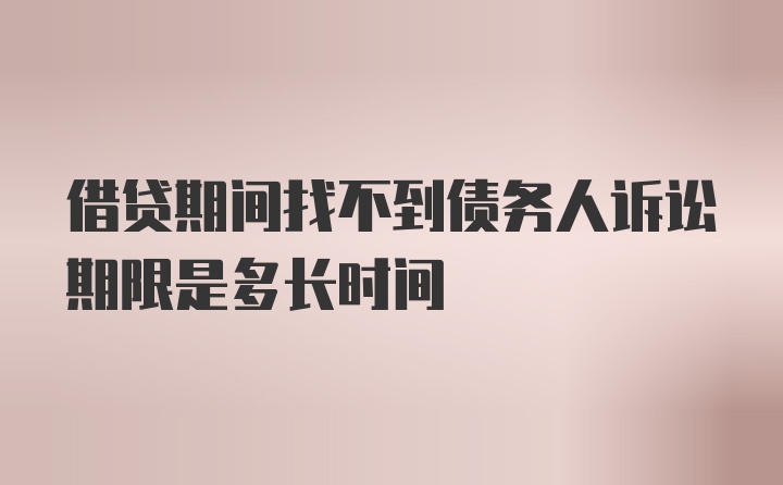 借贷期间找不到债务人诉讼期限是多长时间