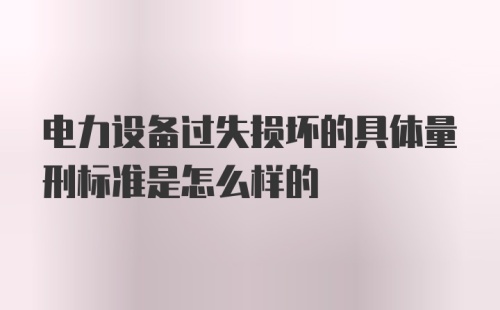 电力设备过失损坏的具体量刑标准是怎么样的