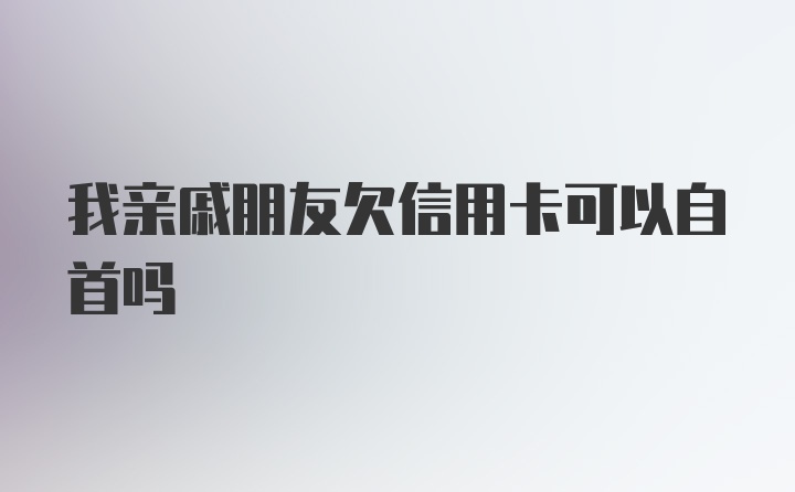 我亲戚朋友欠信用卡可以自首吗