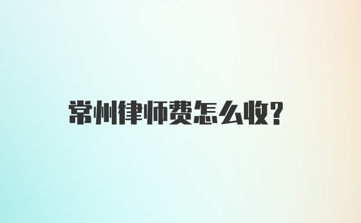 常州律师费怎么收？