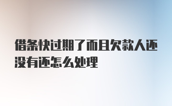 借条快过期了而且欠款人还没有还怎么处理