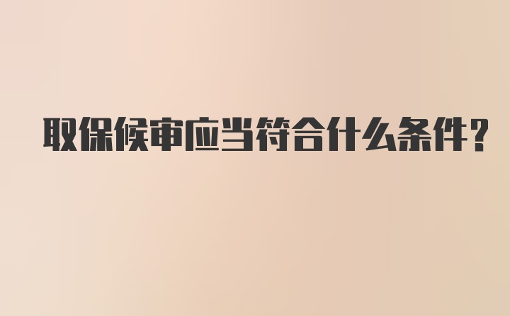 取保候审应当符合什么条件？