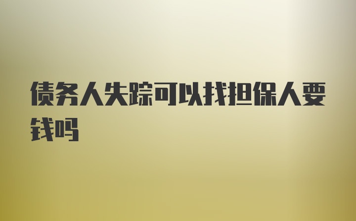 债务人失踪可以找担保人要钱吗