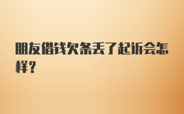 朋友借钱欠条丢了起诉会怎样?