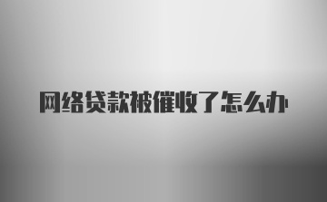 网络贷款被催收了怎么办