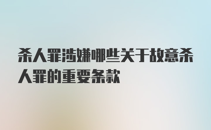 杀人罪涉嫌哪些关于故意杀人罪的重要条款