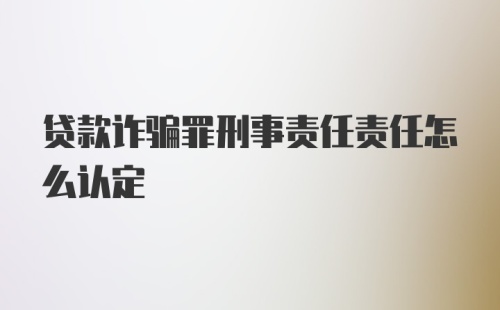 贷款诈骗罪刑事责任责任怎么认定