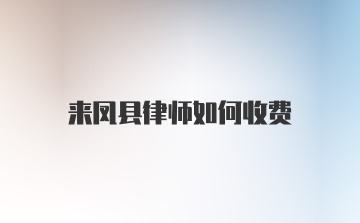 来凤县律师如何收费