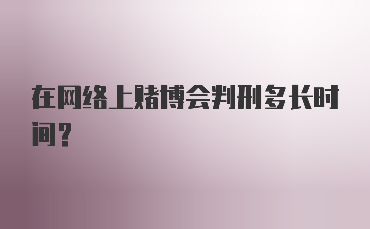 在网络上赌博会判刑多长时间？