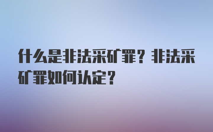 什么是非法采矿罪？非法采矿罪如何认定？