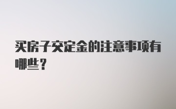 买房子交定金的注意事项有哪些？