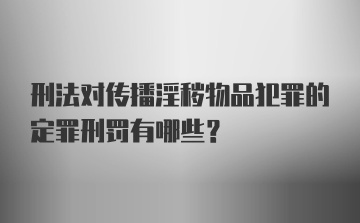 刑法对传播淫秽物品犯罪的定罪刑罚有哪些?