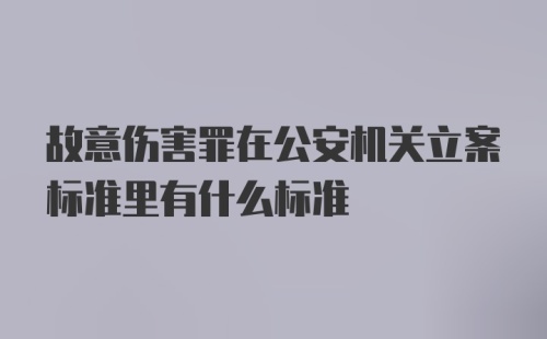 故意伤害罪在公安机关立案标准里有什么标准