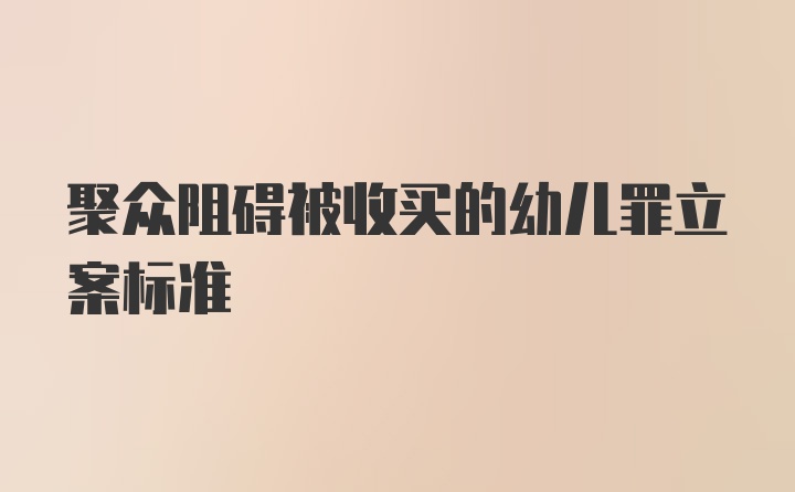 聚众阻碍被收买的幼儿罪立案标准