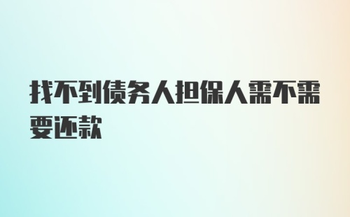 找不到债务人担保人需不需要还款