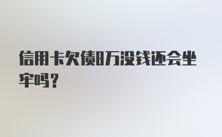 信用卡欠债8万没钱还会坐牢吗？