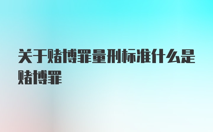 关于赌博罪量刑标准什么是赌博罪