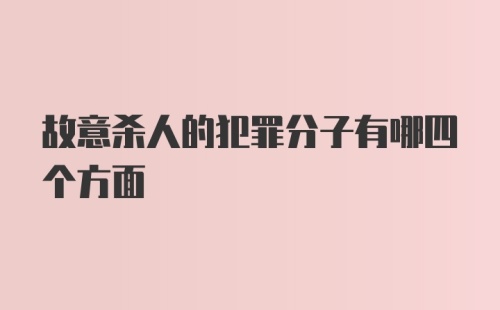 故意杀人的犯罪分子有哪四个方面