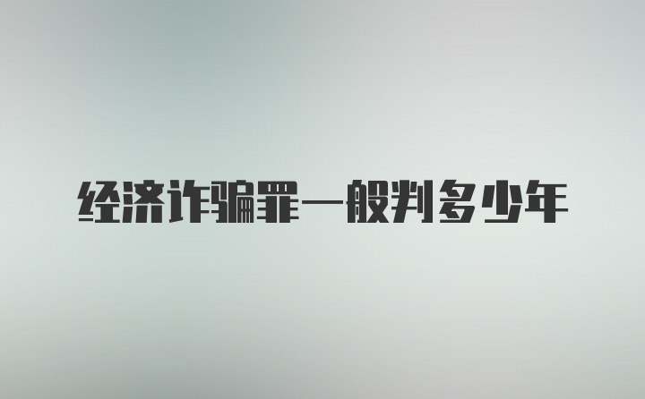 经济诈骗罪一般判多少年