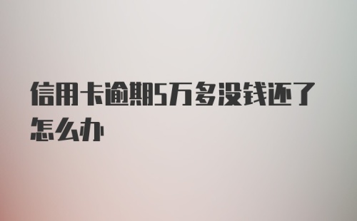 信用卡逾期5万多没钱还了怎么办