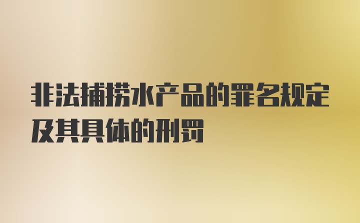 非法捕捞水产品的罪名规定及其具体的刑罚